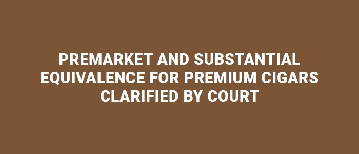 tpe-Premarket and Substantial Equivalence for Premium Cigars Clarified by Court