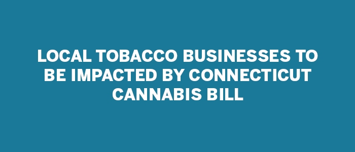 tpe-Local Tobacco Businesses to be Impacted by Connecticut Cannabis Bill