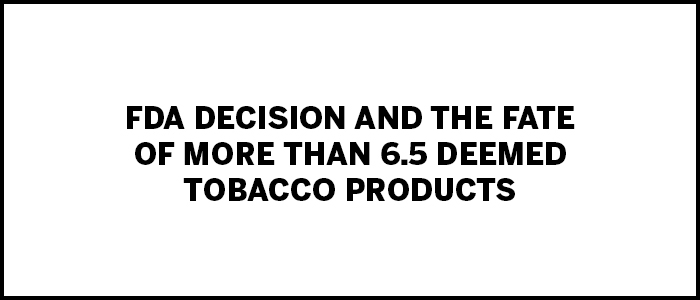 tpe-FDA Decision and The Fate of More than 6.5 Deemed Tobacco Products