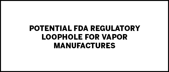 tpe-Potential FDA Regulatory Loophole for Vapor Manufactures