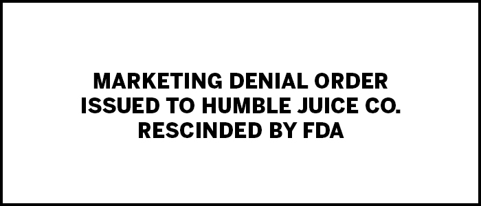 tpe-Marketing Denial Order Issued to Humble Juice Co. Rescinded by FDA