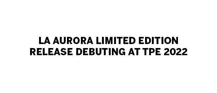 tpe22-La Aurora Limited Edition Release Debuting at TPE 2022